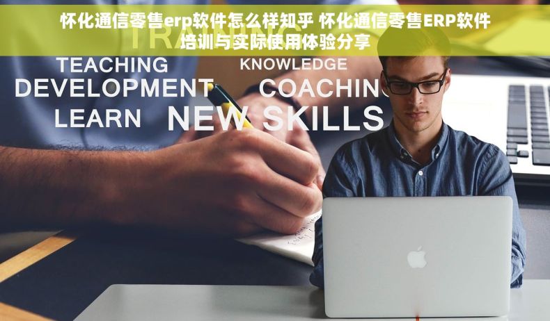 怀化通信零售erp软件怎么样知乎 怀化通信零售ERP软件培训与实际使用体验分享