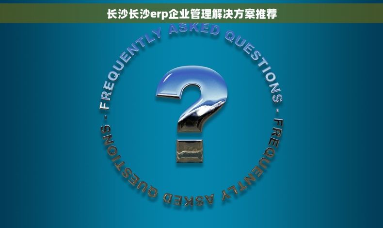 长沙长沙erp企业管理解决方案推荐