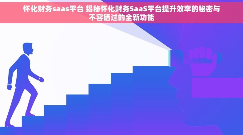 怀化财务saas平台 揭秘怀化财务SaaS平台提升效率的秘密与不容错过的全新功能