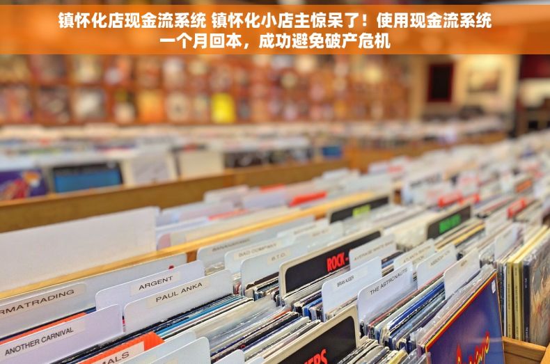镇怀化店现金流系统 镇怀化小店主惊呆了！使用现金流系统一个月回本，成功避免破产危机