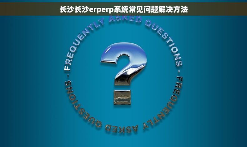 长沙长沙erperp系统常见问题解决方法