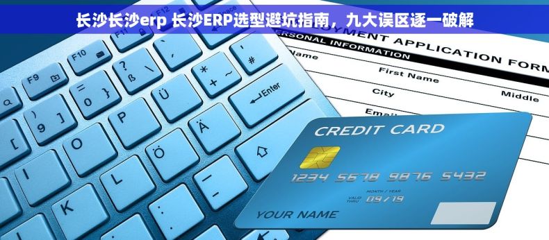 长沙长沙erp 长沙ERP选型避坑指南，九大误区逐一破解