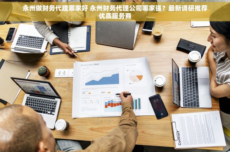 永州做财务代理哪家好 永州财务代理公司哪家强？最新调研推荐优质服务商