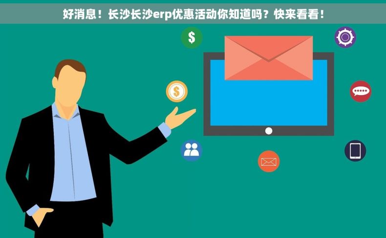 好消息！长沙长沙erp优惠活动你知道吗？快来看看！