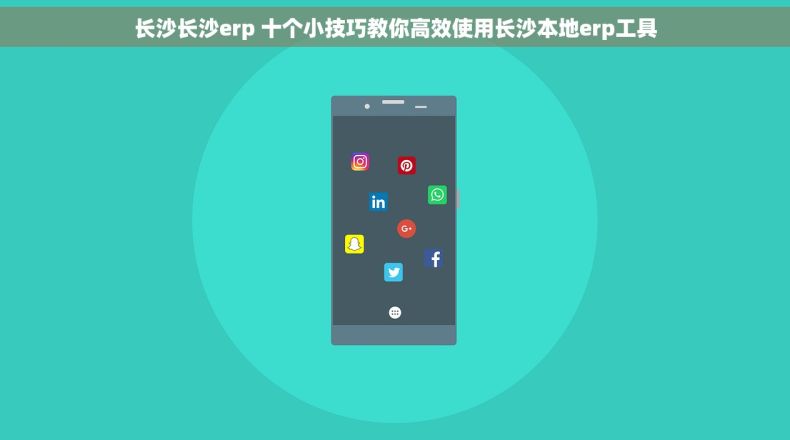 长沙长沙erp 十个小技巧教你高效使用长沙本地erp工具