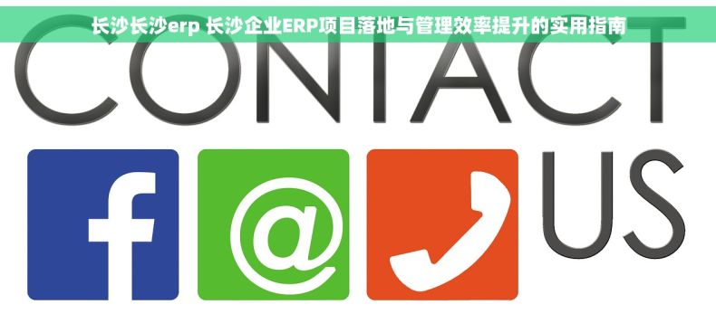 长沙长沙erp 长沙企业ERP项目落地与管理效率提升的实用指南