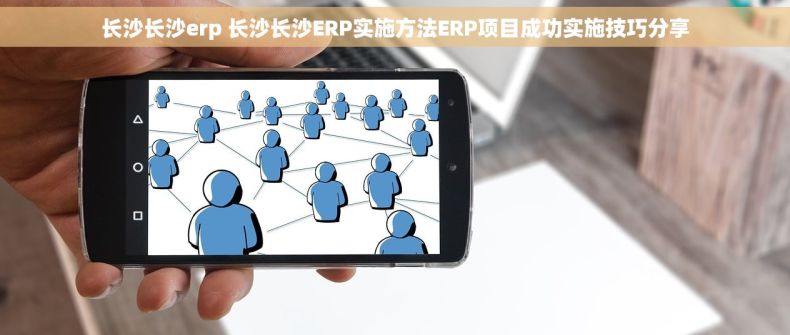长沙长沙erp 长沙长沙ERP实施方法ERP项目成功实施技巧分享