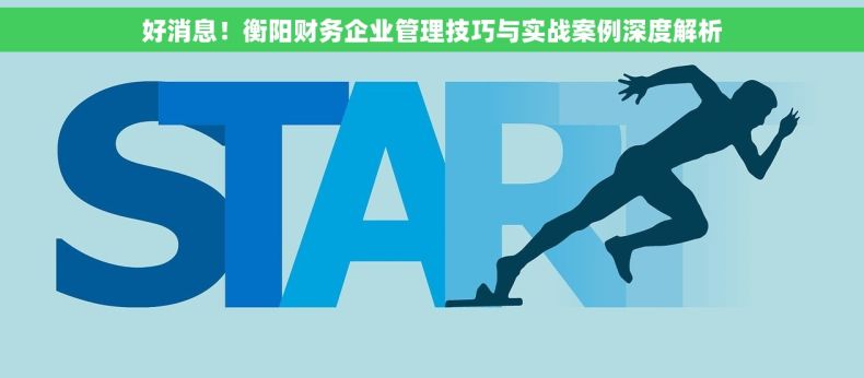 好消息！衡阳财务企业管理技巧与实战案例深度解析