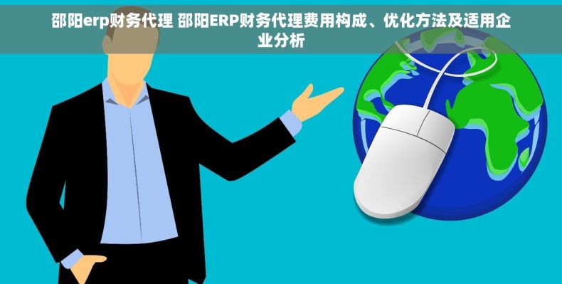 邵阳erp财务代理 邵阳ERP财务代理费用构成、优化方法及适用企业分析