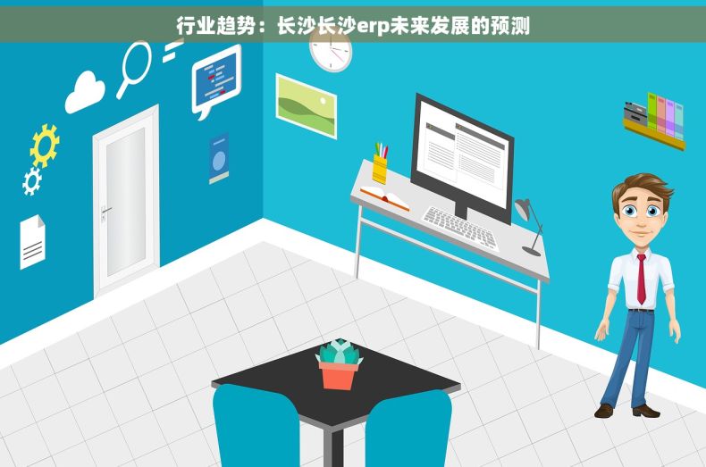 行业趋势：长沙长沙erp未来发展的预测