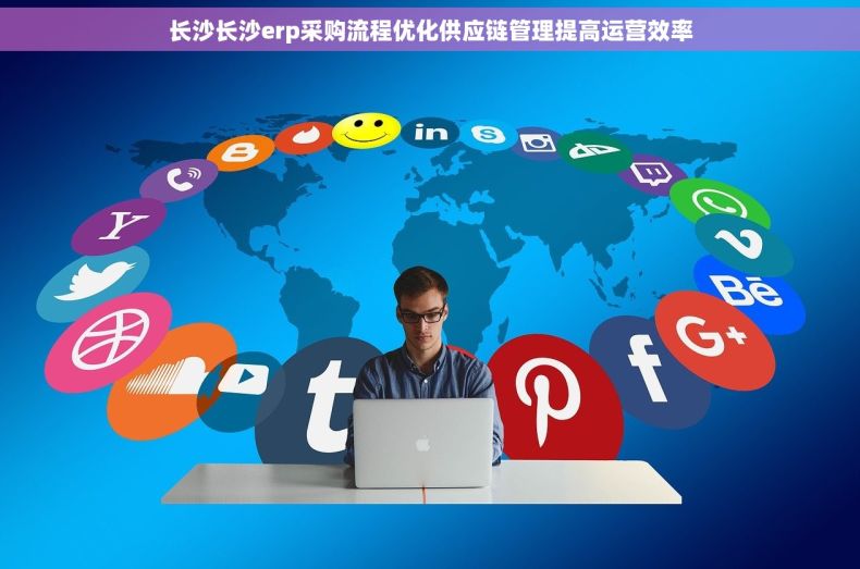 长沙长沙erp采购流程优化供应链管理提高运营效率