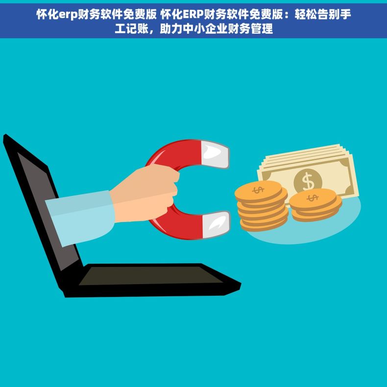怀化erp财务软件免费版 怀化ERP财务软件免费版：轻松告别手工记账，助力中小企业财务管理