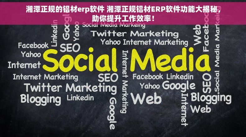 湘潭正规的铝材erp软件 湘潭正规铝材ERP软件功能大揭秘，助你提升工作效率！