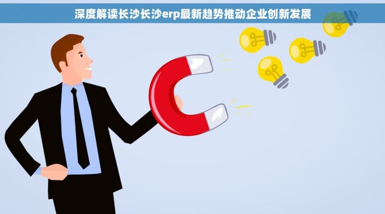 深度解读长沙长沙erp最新趋势推动企业创新发展