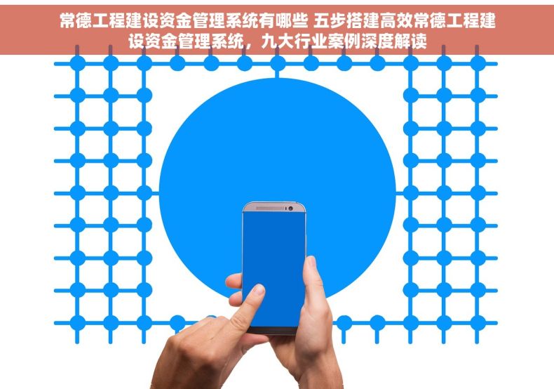常德工程建设资金管理系统有哪些 五步搭建高效常德工程建设资金管理系统，九大行业案例深度解读
