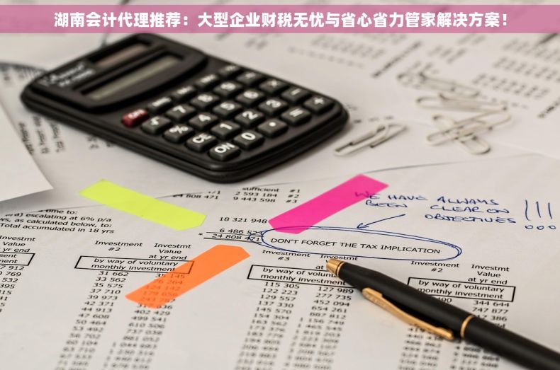 湖南会计代理推荐：大型企业财税无忧与省心省力管家解决方案！