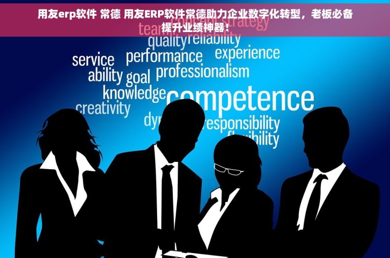 用友erp软件 常德 用友ERP软件常德助力企业数字化转型，老板必备提升业绩神器！