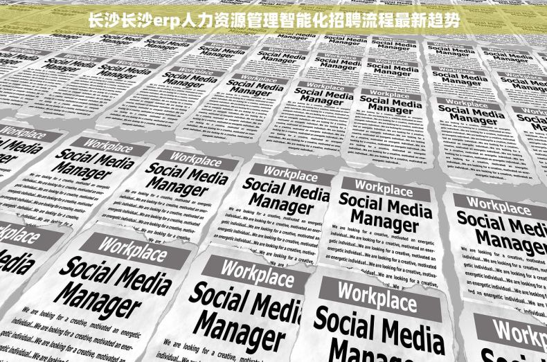 长沙长沙erp人力资源管理智能化招聘流程最新趋势