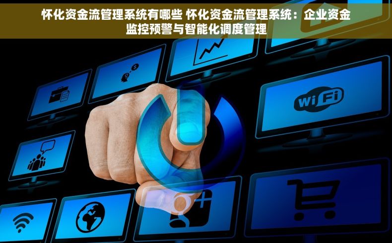 怀化资金流管理系统有哪些 怀化资金流管理系统：企业资金监控预警与智能化调度管理