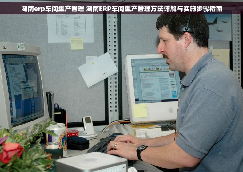 湖南erp车间生产管理 湖南ERP车间生产管理方法详解与实施步骤指南