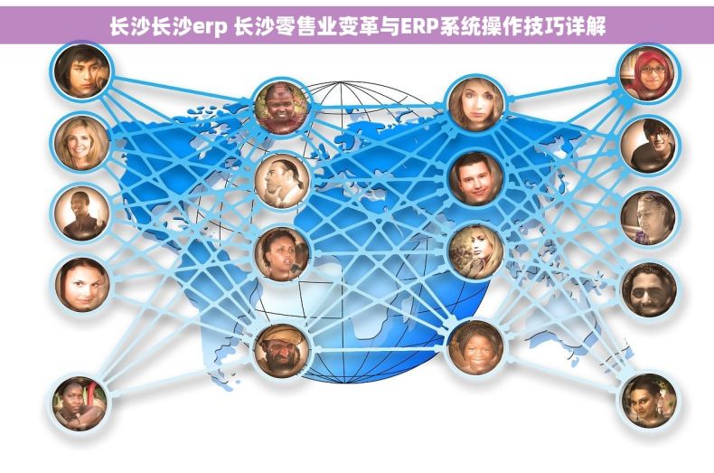 长沙长沙erp 长沙零售业变革与ERP系统操作技巧详解