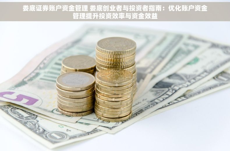 娄底证券账户资金管理 娄底创业者与投资者指南：优化账户资金管理提升投资效率与资金效益