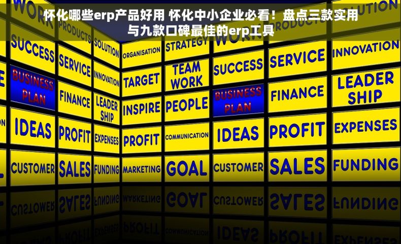 怀化哪些erp产品好用 怀化中小企业必看！盘点三款实用与九款口碑最佳的erp工具