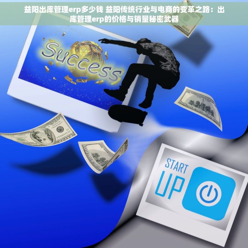 益阳出库管理erp多少钱 益阳传统行业与电商的变革之路：出库管理erp的价格与销量秘密武器