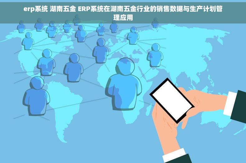 erp系统 湖南五金 ERP系统在湖南五金行业的销售数据与生产计划管理应用