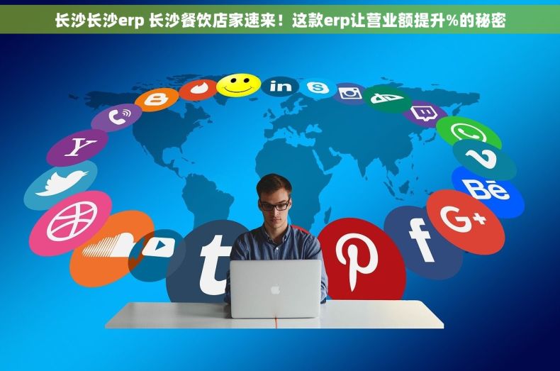 长沙长沙erp 长沙餐饮店家速来！这款erp让营业额提升%的秘密
