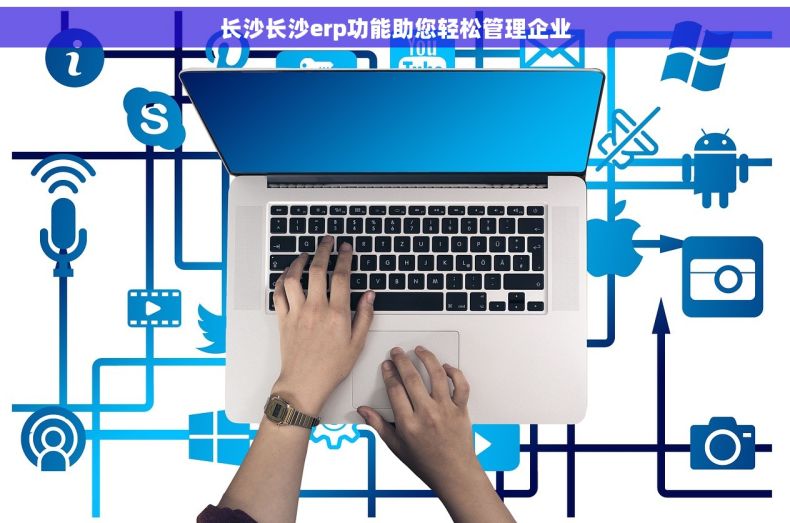 长沙长沙erp功能助您轻松管理企业