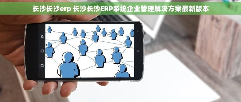 长沙长沙erp 长沙长沙ERP系统企业管理解决方案最新版本