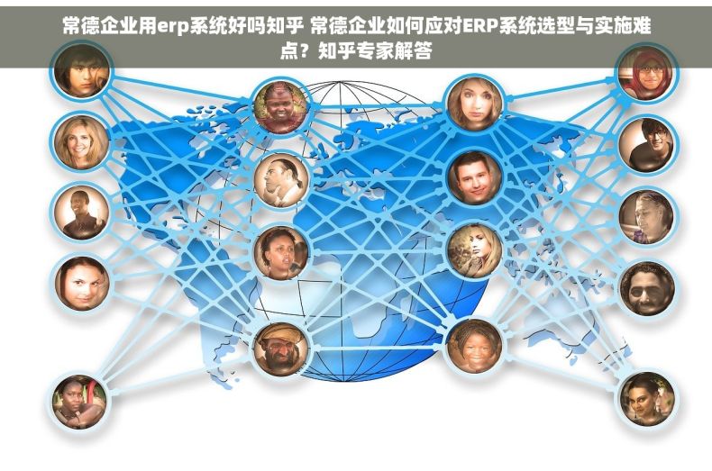 常德企业用erp系统好吗知乎 常德企业如何应对ERP系统选型与实施难点？知乎专家解答