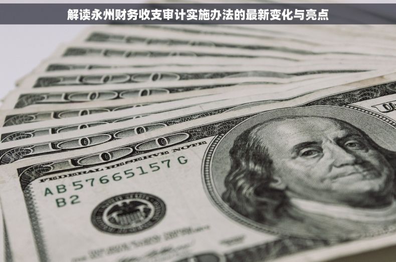 解读永州财务收支审计实施办法的最新变化与亮点
