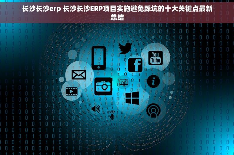长沙长沙erp 长沙长沙ERP项目实施避免踩坑的十大关键点最新总结