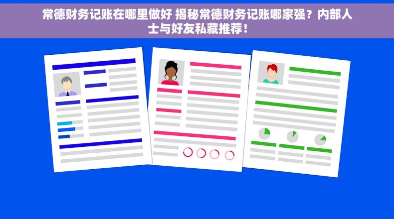 常德财务记账在哪里做好 揭秘常德财务记账哪家强？内部人士与好友私藏推荐！