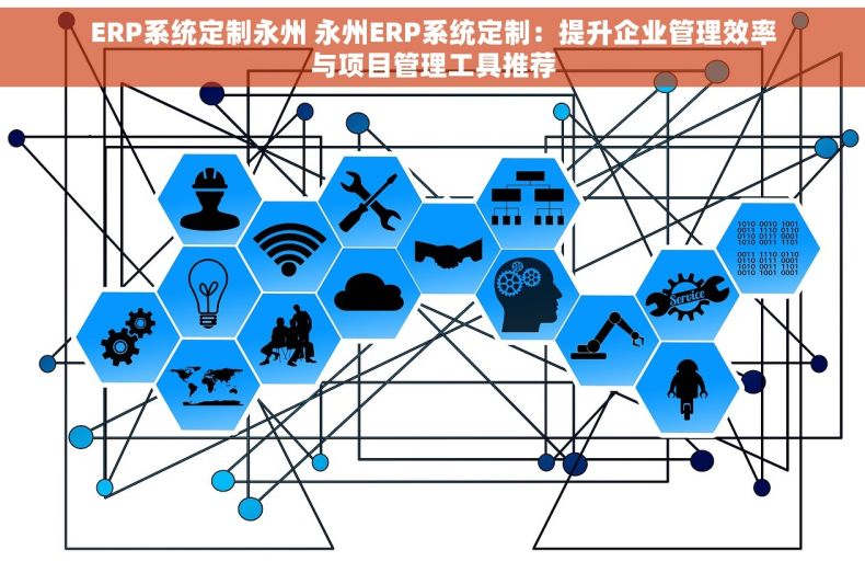 ERP系统定制永州 永州ERP系统定制：提升企业管理效率与项目管理工具推荐