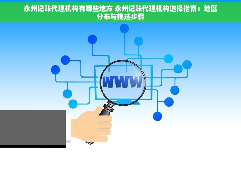 永州记账代理机构有哪些地方 永州记账代理机构选择指南：地区分布与挑选步骤