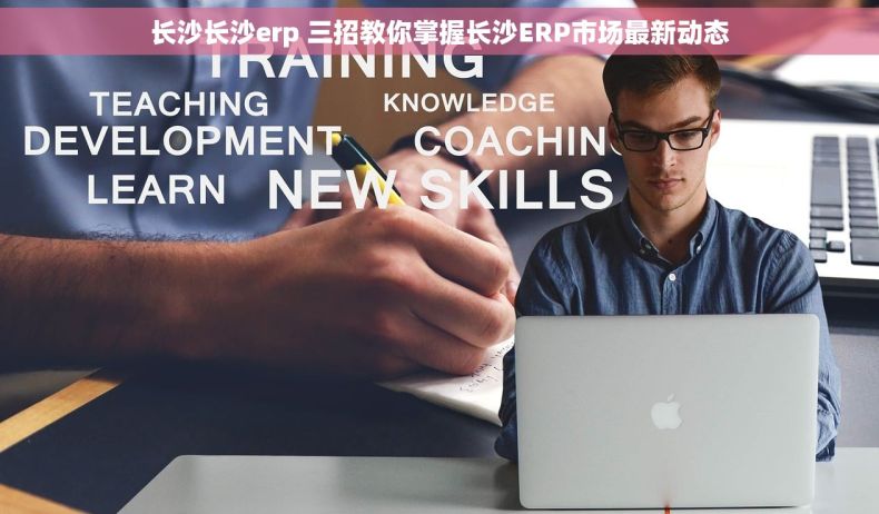 长沙长沙erp 三招教你掌握长沙ERP市场最新动态