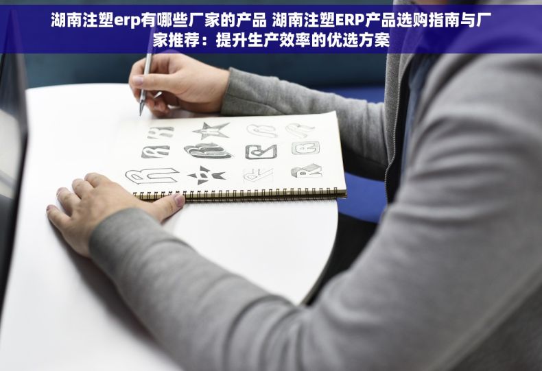 湖南注塑erp有哪些厂家的产品 湖南注塑ERP产品选购指南与厂家推荐：提升生产效率的优选方案