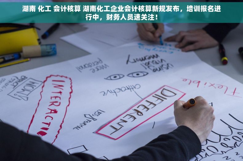 湖南 化工 会计核算 湖南化工企业会计核算新规发布，培训报名进行中，财务人员速关注！