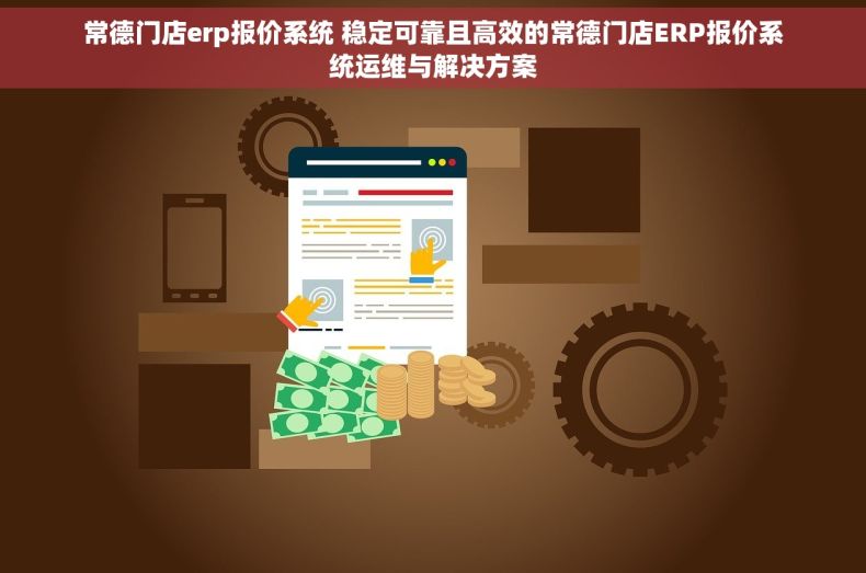 常德门店erp报价系统 稳定可靠且高效的常德门店ERP报价系统运维与解决方案