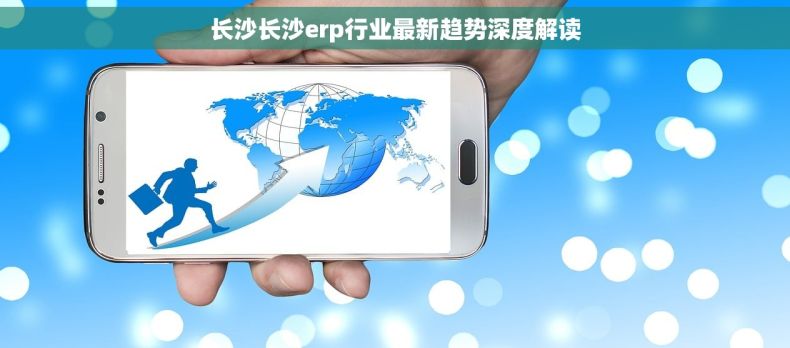 长沙长沙erp行业最新趋势深度解读