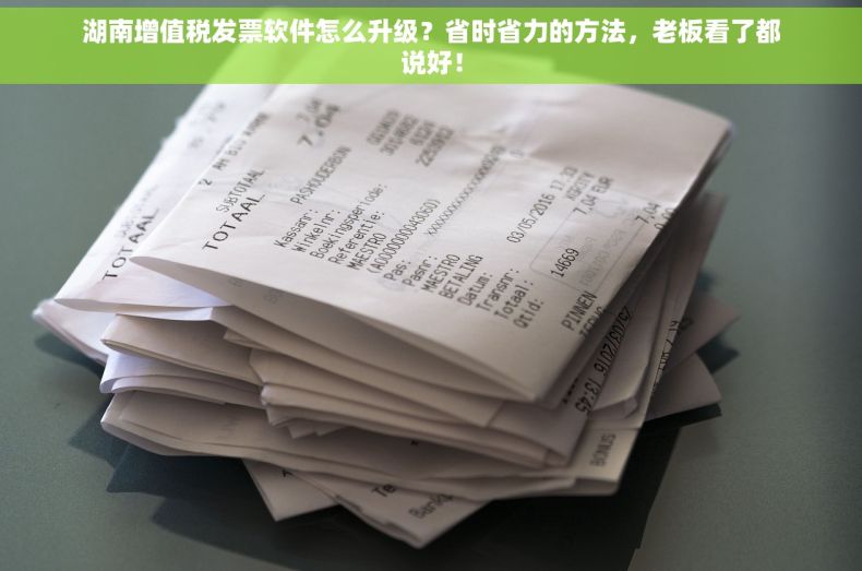 湖南增值税发票软件怎么升级？省时省力的方法，老板看了都说好！