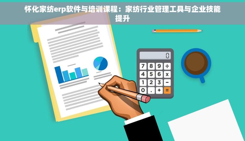 怀化家纺erp软件与培训课程：家纺行业管理工具与企业技能提升