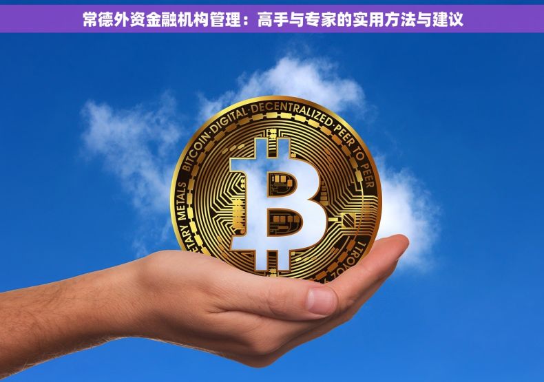 常德外资金融机构管理：高手与专家的实用方法与建议