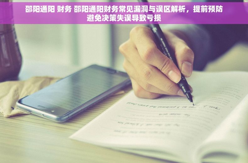 邵阳通阳 财务 邵阳通阳财务常见漏洞与误区解析，提前预防避免决策失误导致亏损