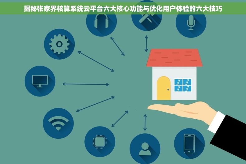 揭秘张家界核算系统云平台六大核心功能与优化用户体验的六大技巧