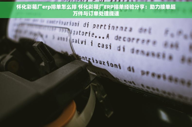 怀化彩箱厂erp排单怎么排 怀化彩箱厂ERP排单经验分享：助力接单超万件与订单处理提速