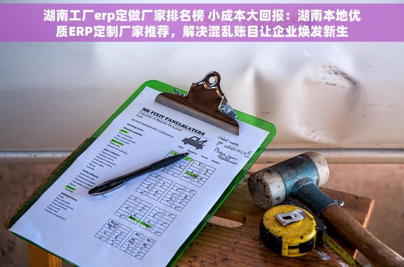 湖南工厂erp定做厂家排名榜 小成本大回报：湖南本地优质ERP定制厂家推荐，解决混乱账目让企业焕发新生